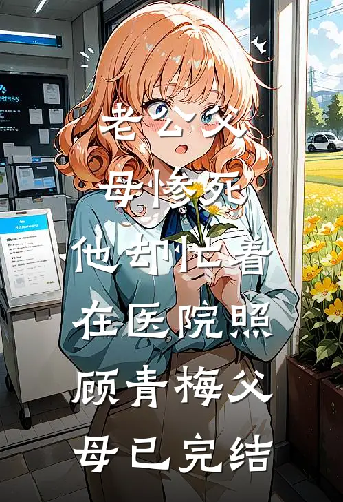 老公父母惨死，他却忙着在医院照顾青梅父母已完结