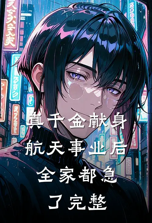 真千金献身航天事业后，全家都急了完整