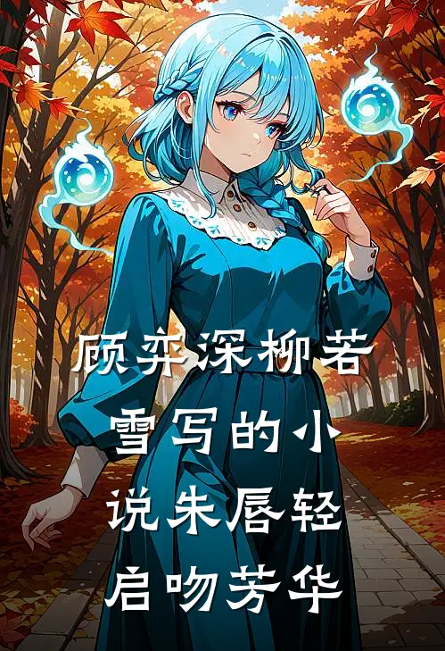 顾弈深柳若雪写的小说朱唇轻启吻芳华