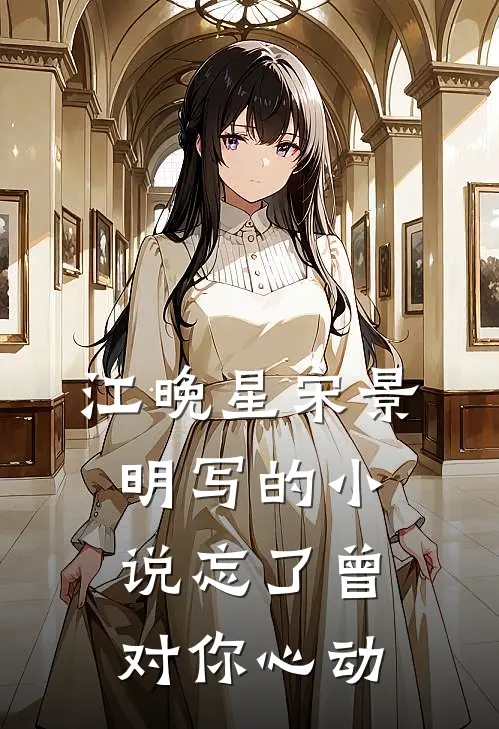 江晚星宋景明写的小说忘了曾对你心动