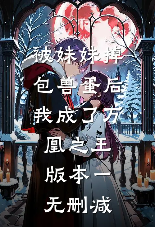 被妹妹掉包兽蛋后，我成了万凰之王。 版本一无删减