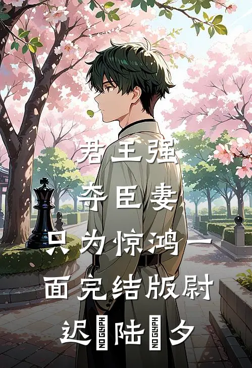 君王强夺臣妻，只为惊鸿一面完结版尉迟璟陆妧夕