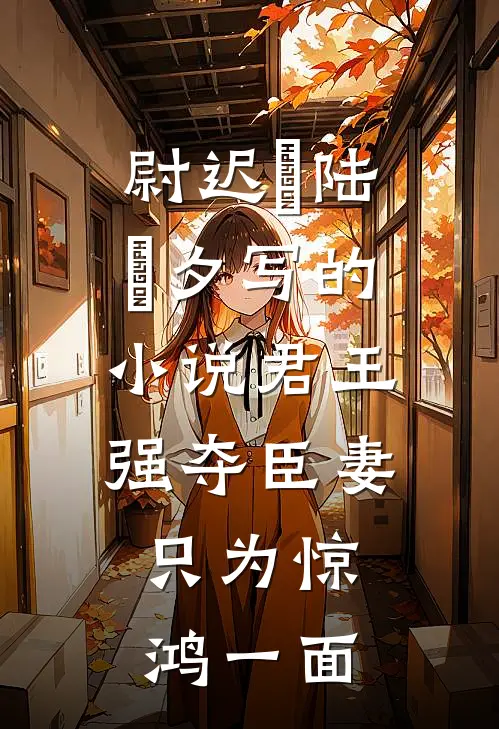 尉迟璟陆妧夕写的小说君王强夺臣妻，只为惊鸿一面
