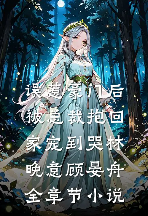 误惹豪门后，被总裁抱回家宠到哭林晚意顾晏舟全章节小说
