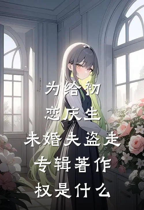 为给初恋庆生，未婚夫盗走专辑著作权是什么