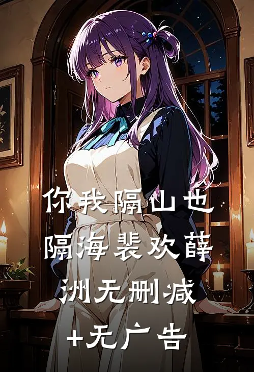 你我隔山也隔海裴欢薛洲无删减+无广告