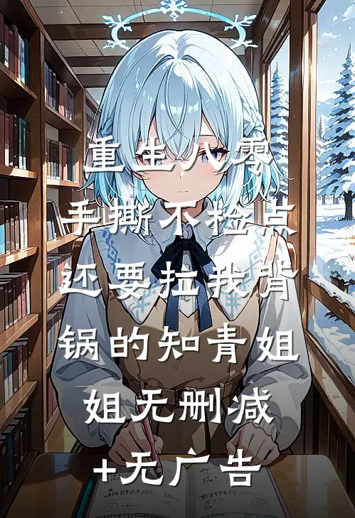 重生八零，手撕不检点还要拉我背锅的知青姐姐无删减+无广告
