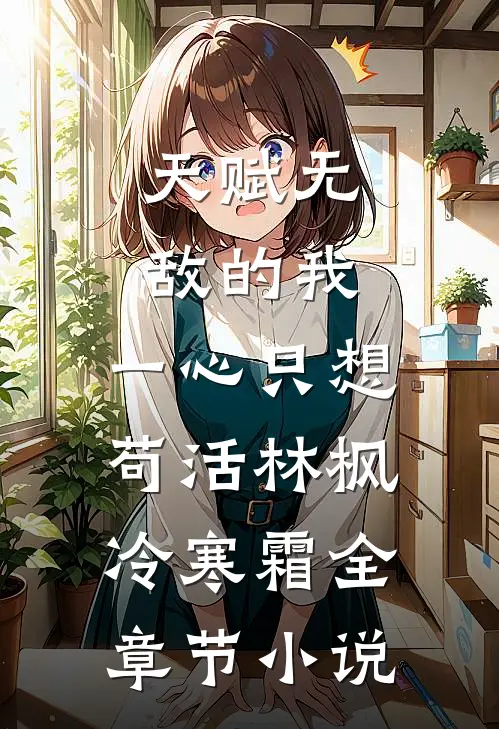 天赋无敌的我，一心只想苟活林枫冷寒霜全章节小说