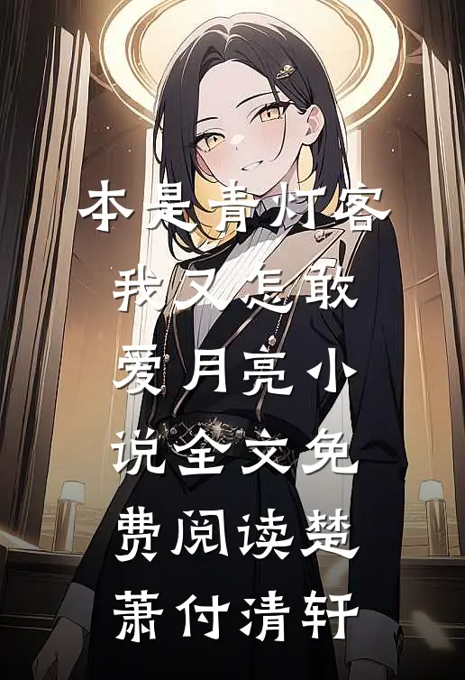 本是青灯客，我又怎敢爱月亮小说全文免费阅读楚萧付清轩