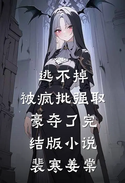 逃不掉，被疯批强取豪夺了完结版小说裴寒姜棠