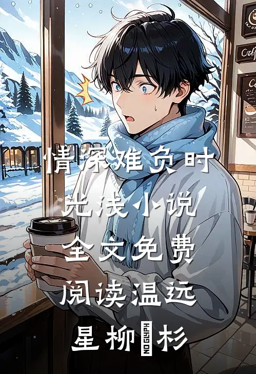 情深难负时光浅小说全文免费阅读温远星柳玥杉