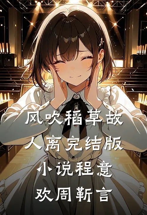 风吹稻草故人离完结版小说程意欢周靳言