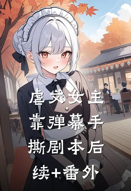 虐文女主靠弹幕手撕剧本后续+番外