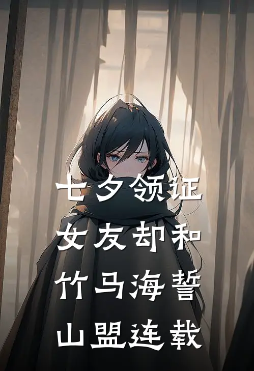 七夕领证，女友却和竹马海誓山盟连载