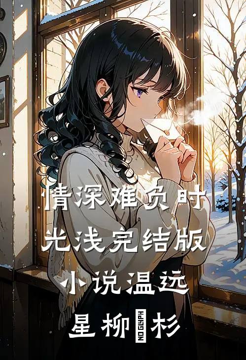 情深难负时光浅完结版小说温远星柳玥杉