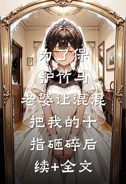 为了保护竹马，老婆让混混把我的十指砸碎后续+全文