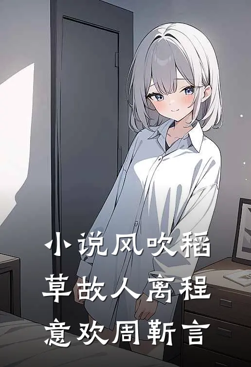 小说风吹稻草故人离(程意欢周靳言)