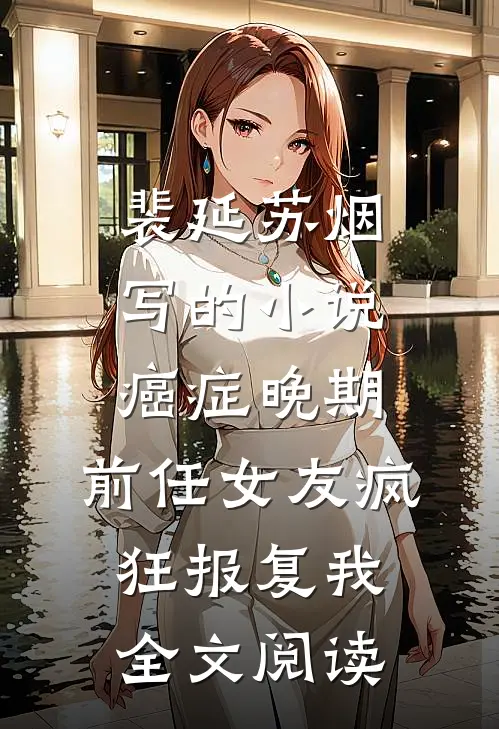裴延苏烟写的小说癌症晚期，前任女友疯狂报复我全文阅读