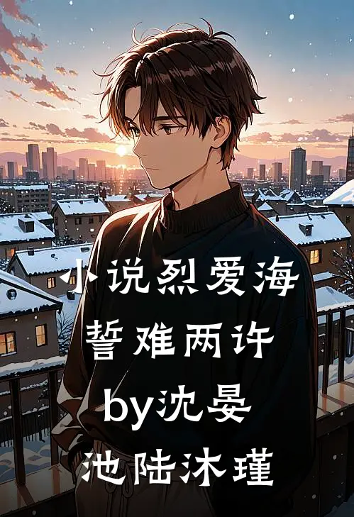 小说烈爱海誓难两许by沈晏池陆沐瑾