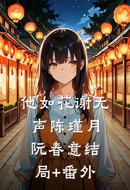 他如花谢无声陈瑾月阮春意结局+番外
