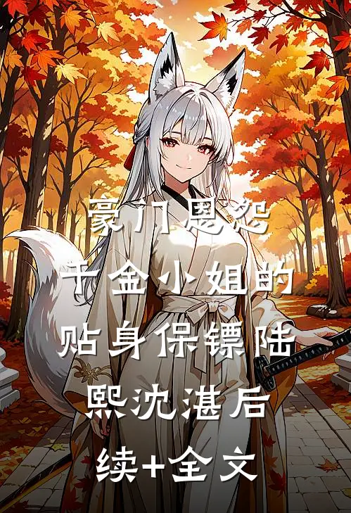 豪门恩怨：千金小姐的贴身保镖陆熙沈湛后续+全文