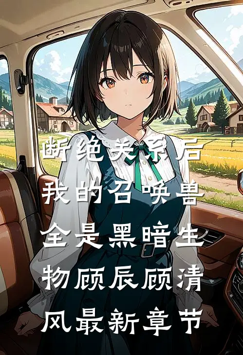 断绝关系后，我的召唤兽全是黑暗生物顾辰顾清风最新章节