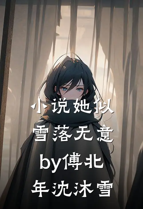 小说她似雪落无意by傅北年沈沐雪