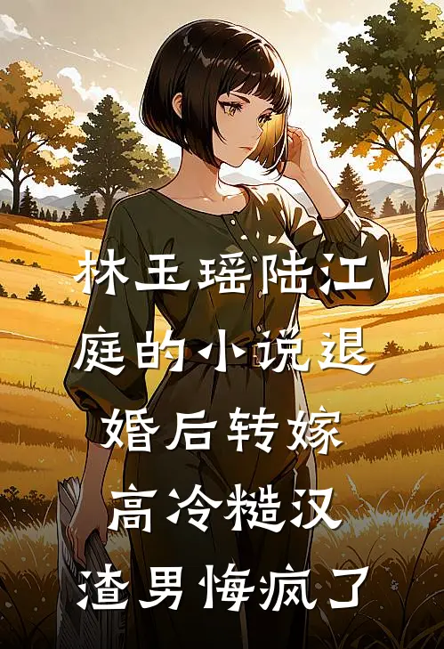 林玉瑶陆江庭的小说退婚后转嫁高冷糙汉，渣男悔疯了
