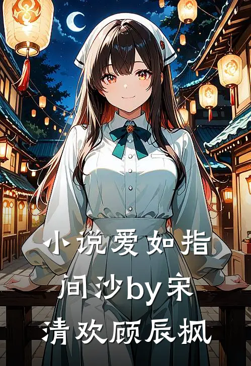 小说爱如指间沙by宋清欢顾辰枫
