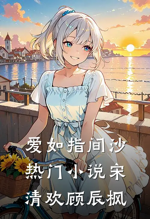爱如指间沙热门小说宋清欢顾辰枫