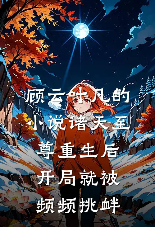 顾云叶凡的小说诸天至尊重生后，开局就被频频挑衅
