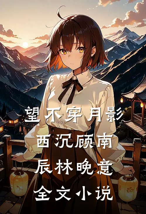 望不穿月影西沉顾南辰林晚意全文小说
