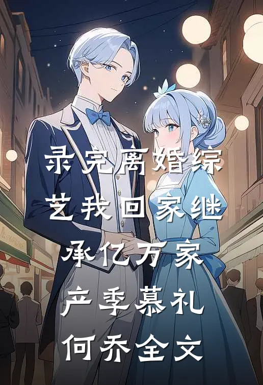录完离婚综艺我回家继承亿万家产季慕礼何乔全文