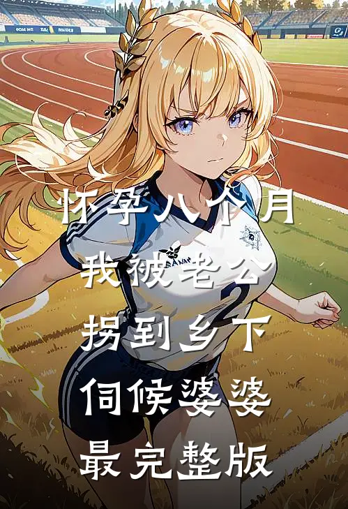 怀孕八个月，我被老公拐到乡下伺候婆婆最完整版