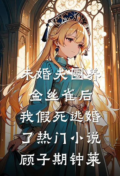 未婚夫圈养金丝雀后，我假死逃婚了热门小说顾子期钟莱
