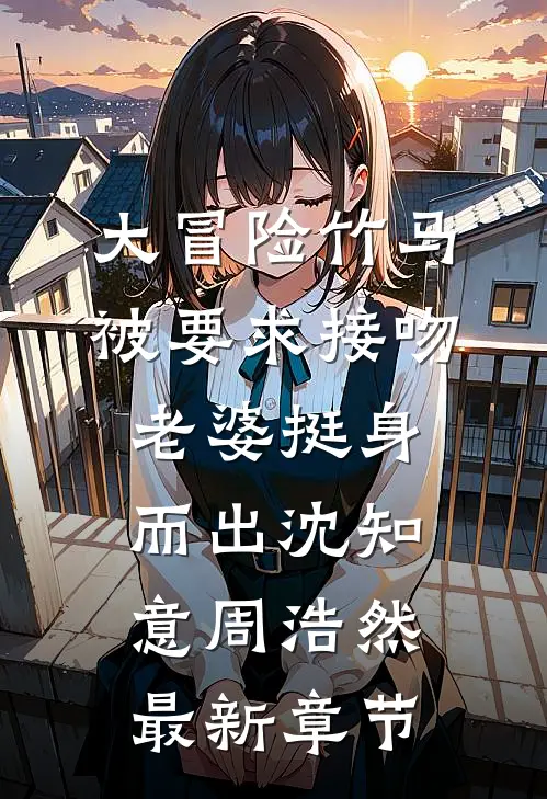 大冒险竹马被要求接吻，老婆挺身而出沈知意周浩然最新章节