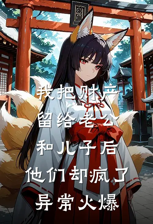 我把财产留给老公和儿子后，他们却疯了异常火爆