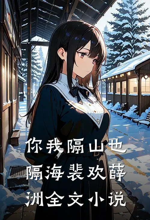 你我隔山也隔海裴欢薛洲全文小说