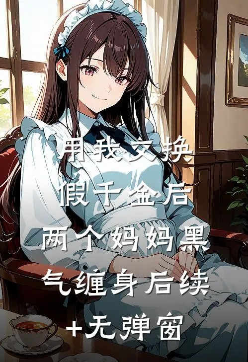 用我交换假千金后，两个妈妈黑气缠身后续+无弹窗