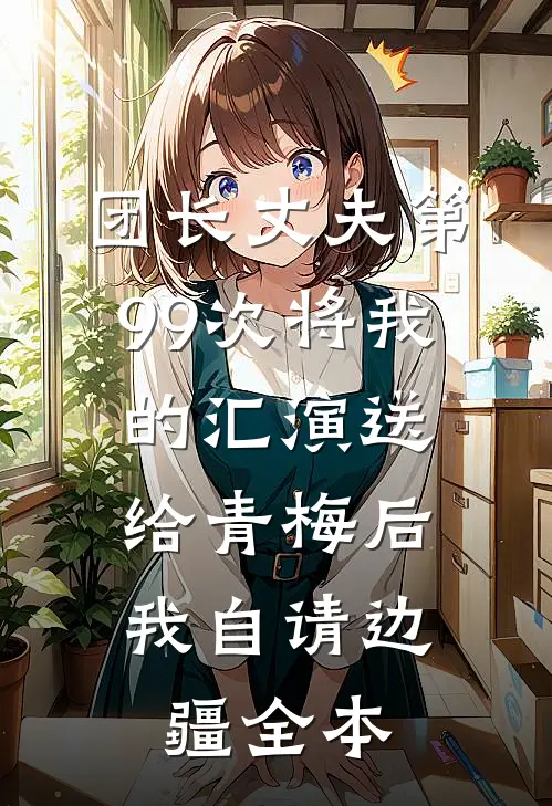 团长丈夫第99次将我的汇演送给青梅后，我自请边疆全本