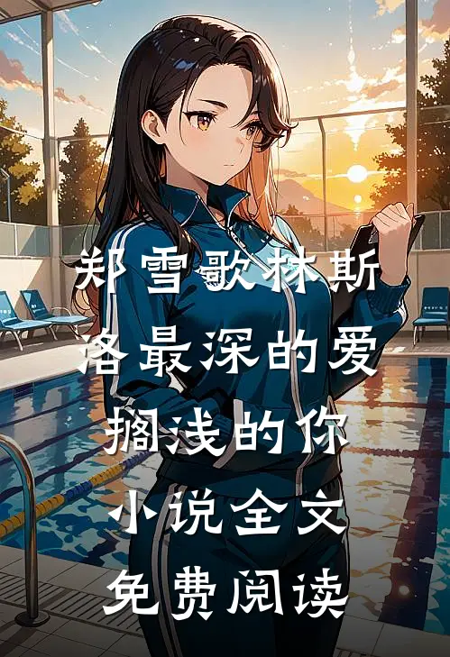 郑雪歌林斯洛最深的爱，搁浅的你小说全文免费阅读