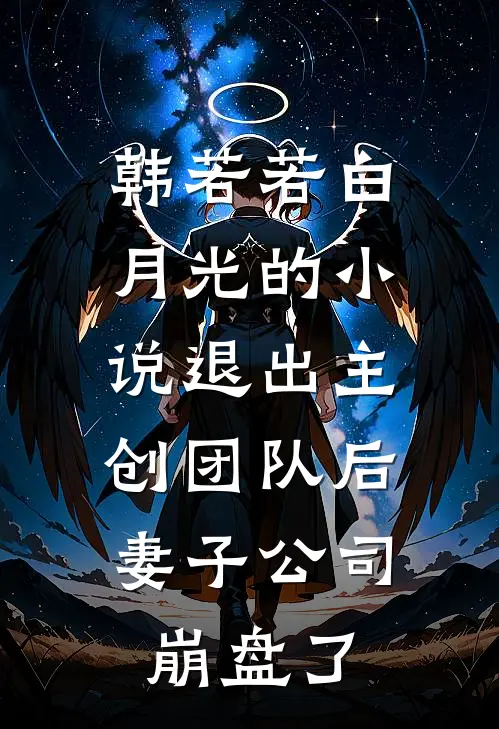 韩若若白月光的小说退出主创团队后，妻子公司崩盘了