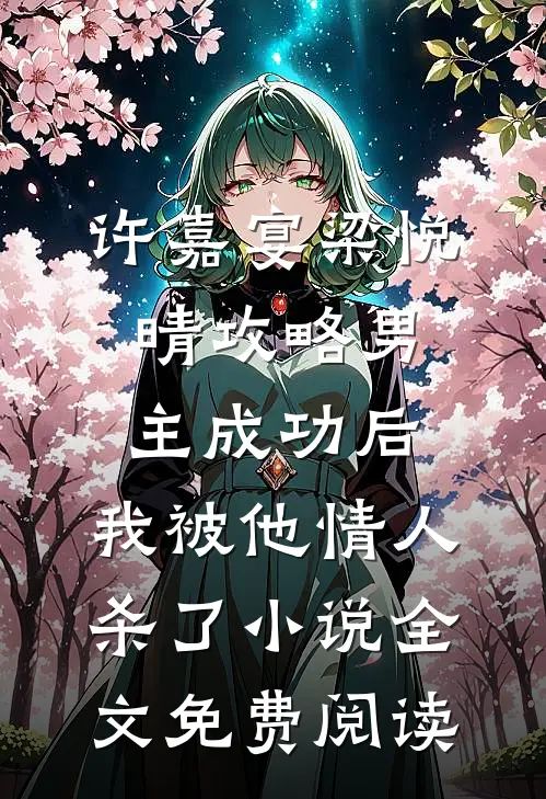 许嘉宴梁悦晴攻略男主成功后，我被他情人杀了小说全文免费阅读