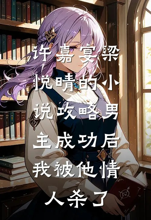 许嘉宴梁悦晴的小说攻略男主成功后，我被他情人杀了