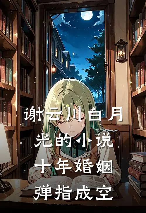 谢云川白月光的小说十年婚姻，弹指成空