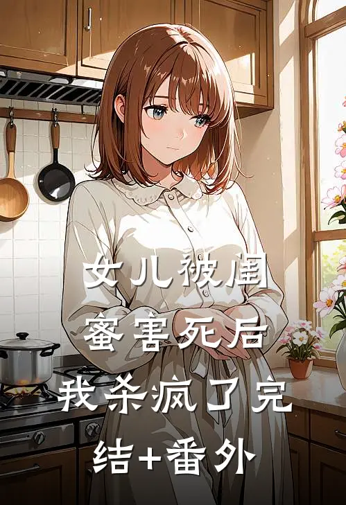 女儿被闺蜜害死后，我杀疯了完结+番外