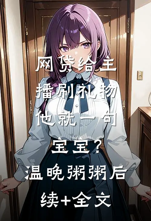 网贷给主播刷礼物，他就一句宝宝？温晚粥粥后续+全文