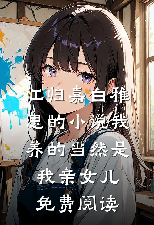 江归嘉白雅思的小说我养的当然是我亲女儿免费阅读
