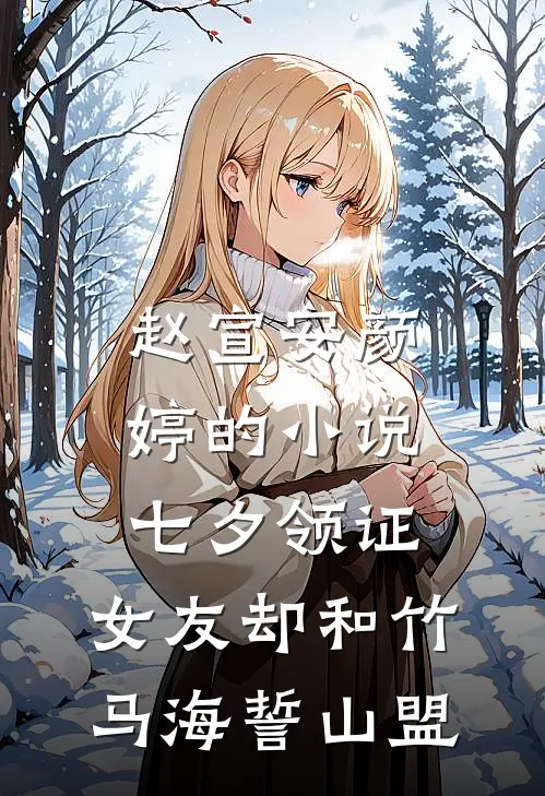 赵宣安颜婷的小说七夕领证，女友却和竹马海誓山盟