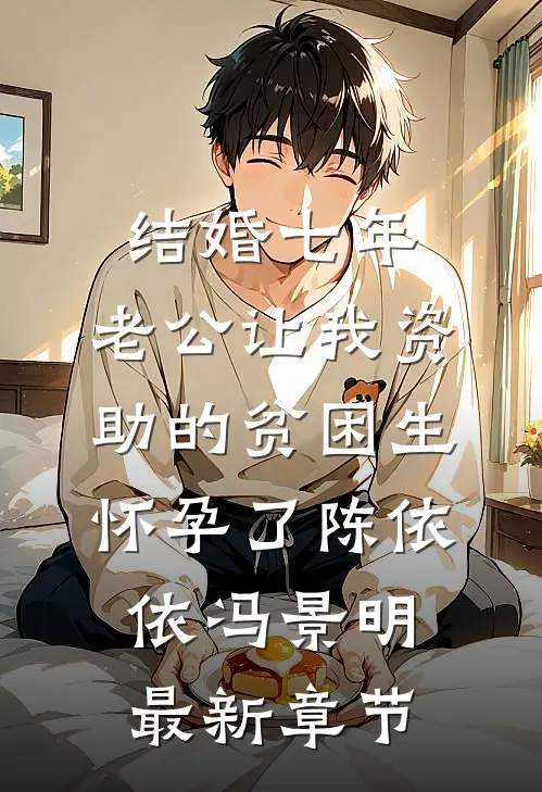 结婚七年，老公让我资助的贫困生怀孕了陈依依冯景明最新章节